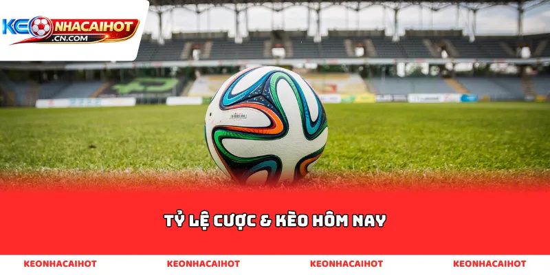 Tỷ lệ cược & kèo hôm nay